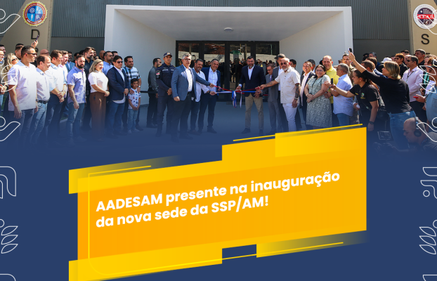 AADESAM presente na inauguração da nova sede da SSP/AM